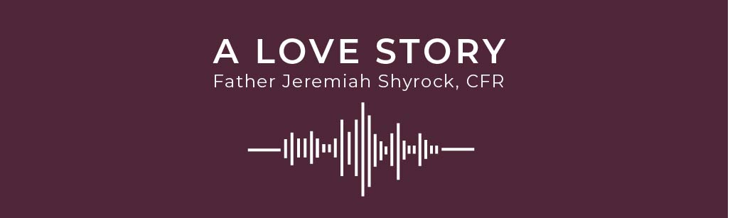 A Love Story | Father Jeremiah Shyrock, CFR